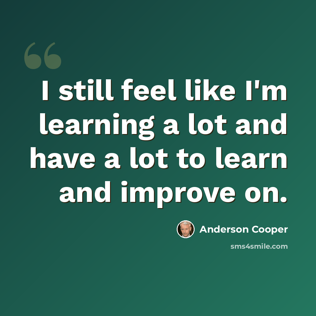“I still feel like I'm learning a lot and have a lot to learn and improve on.” quote by Anderson Cooper