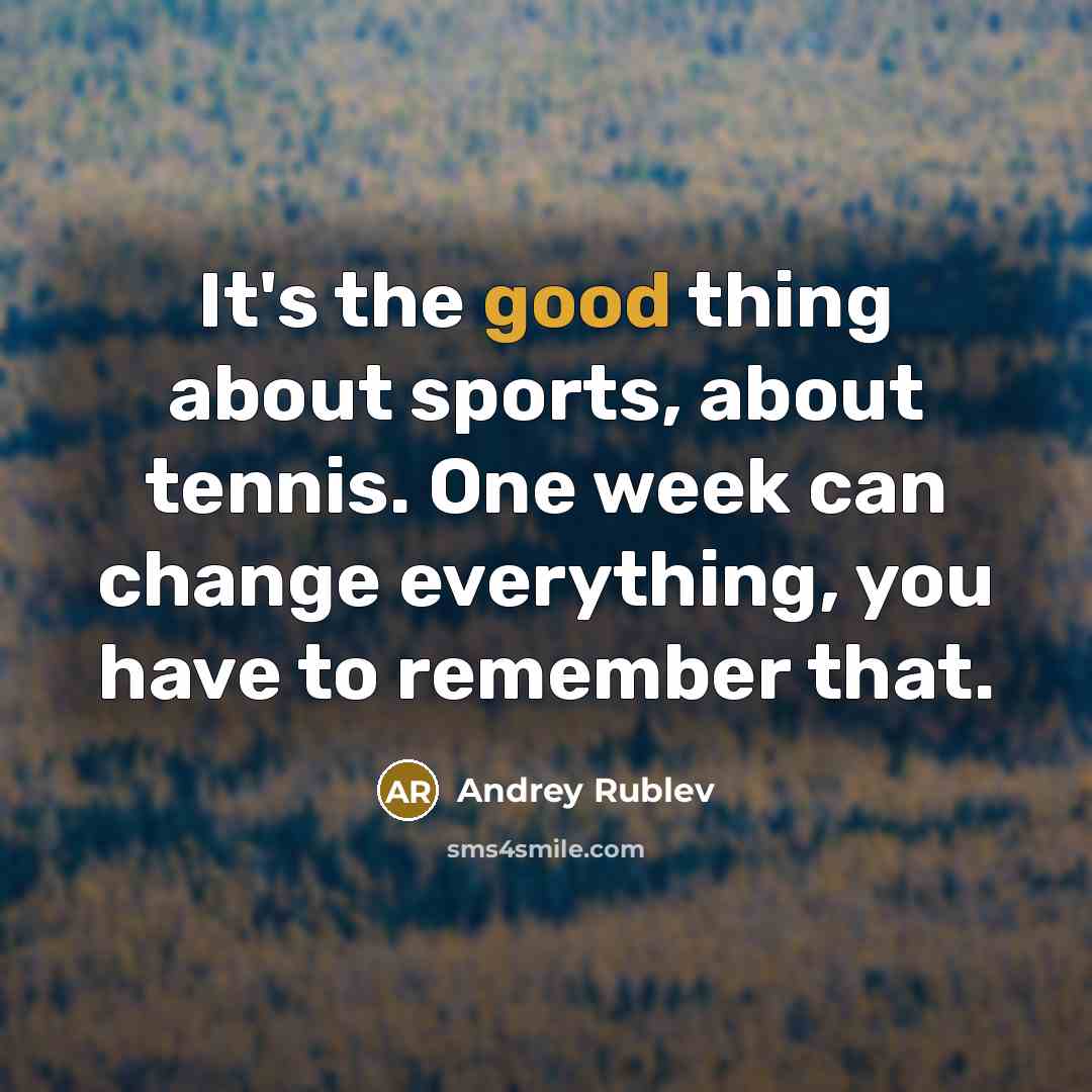 “It's the good thing about sports, about tennis. One week can change everything, you have to remember that.” quote by Andrey Rublev