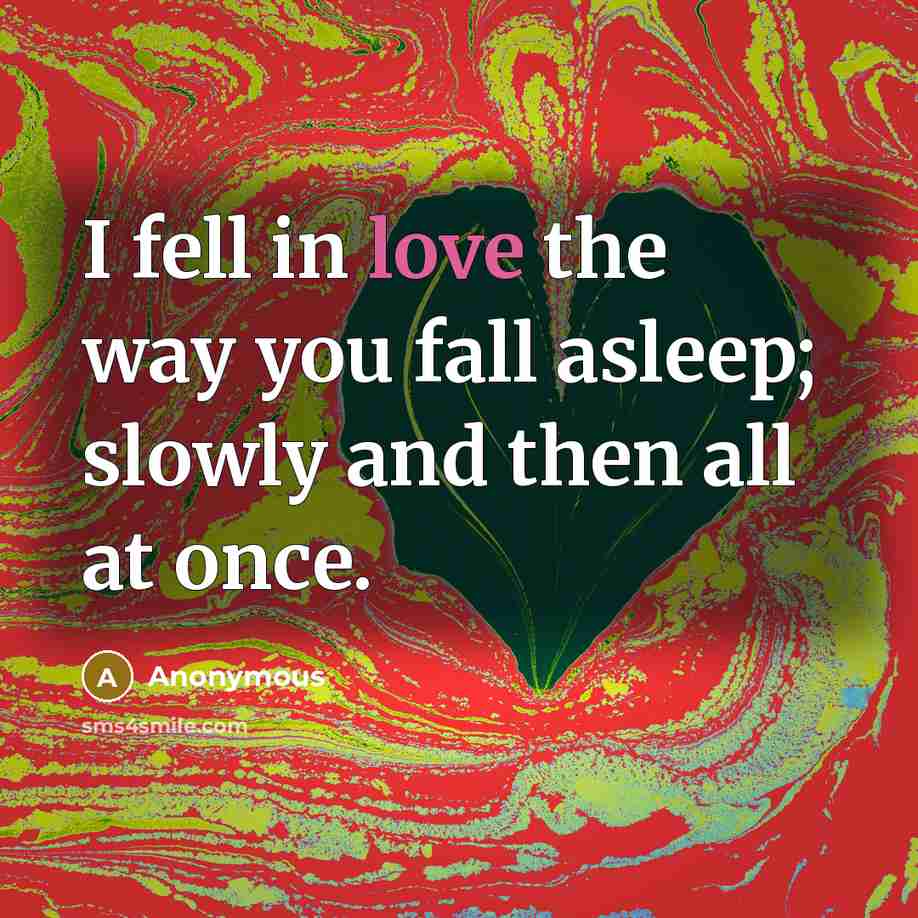“I fell in love the way you fall asleep; slowly and then all at once.” quote by Anonymous