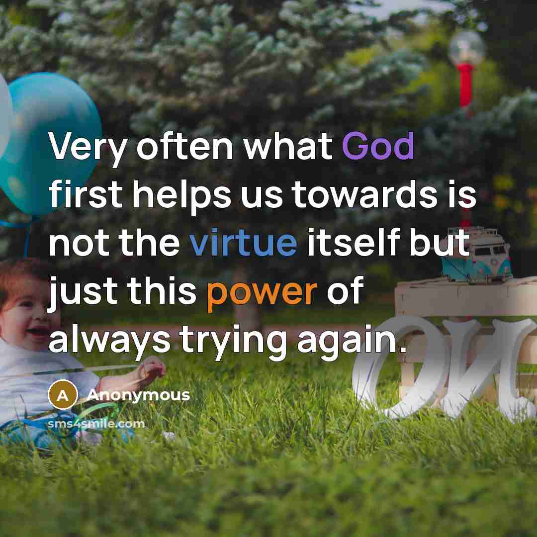 “Very often what God first helps us towards is not the virtue itself but just this power of always trying again.” quote by Anonymous
