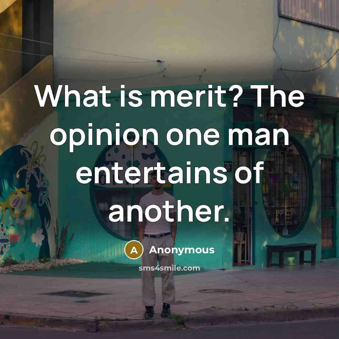 “What is merit? The opinion one man entertains of another.” quote by Anonymous