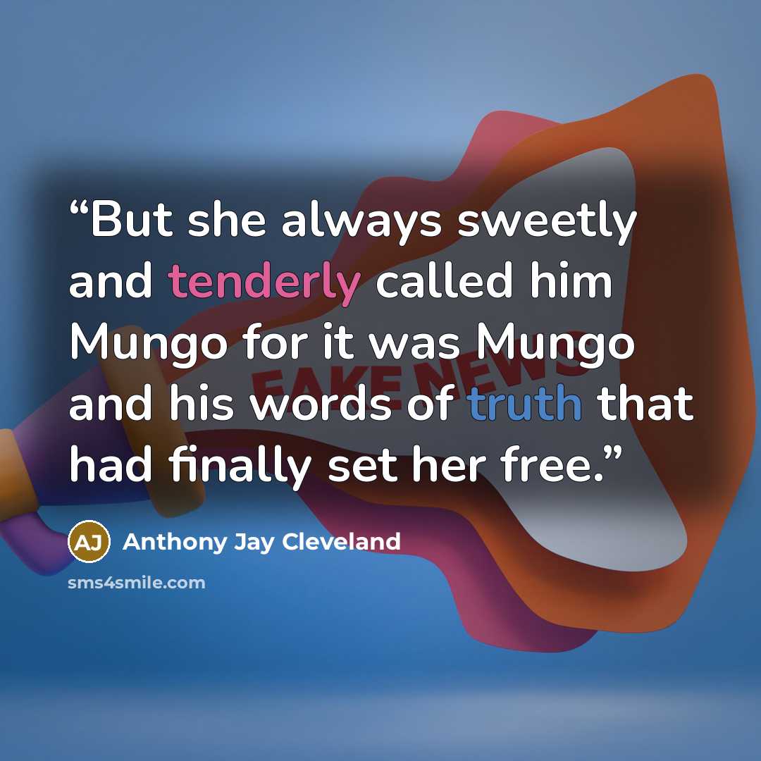 “But she always sweetly and tenderly called him Mungo for it was Mungo and his words of truth that had finally set her free.” quote by Anthony Jay Cleveland