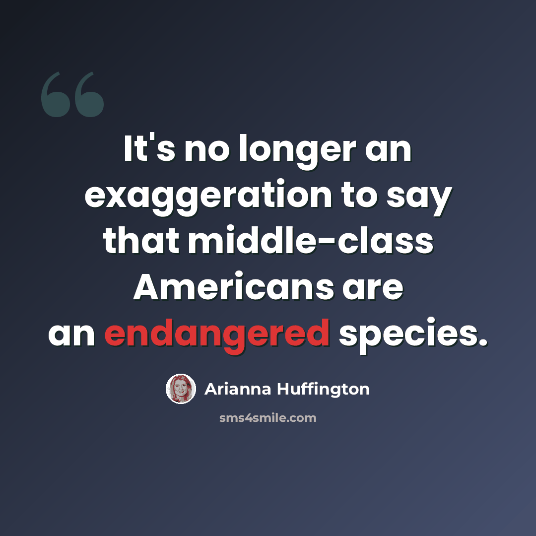 “It's no longer an exaggeration to say that middle-class Americans are an endangered species.” quote by Arianna Huffington