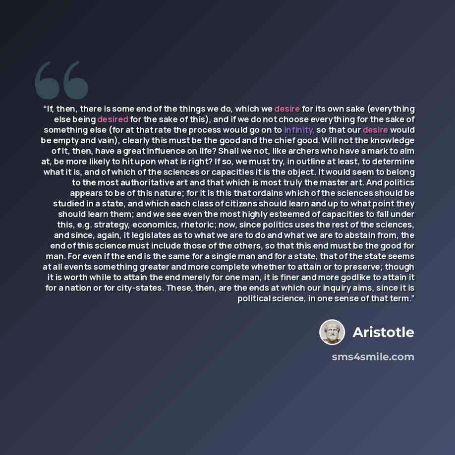 “If, then, there is some end of the things we do, which we desire for its own sake (everything else being desired for the sake of this), and if we do not choose everything for the sake of something else (for at that rate the process would go on to infinity, so that our desire would be empty and…” quote by Aristotle