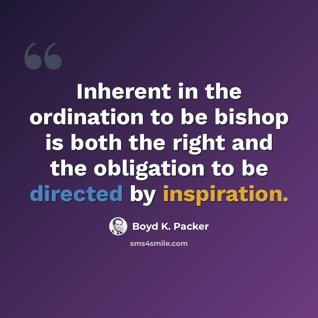 “Inherent in the ordination to be bishop is both the right and the obligation to be directed by inspiration.” quote by Boyd K. Packer