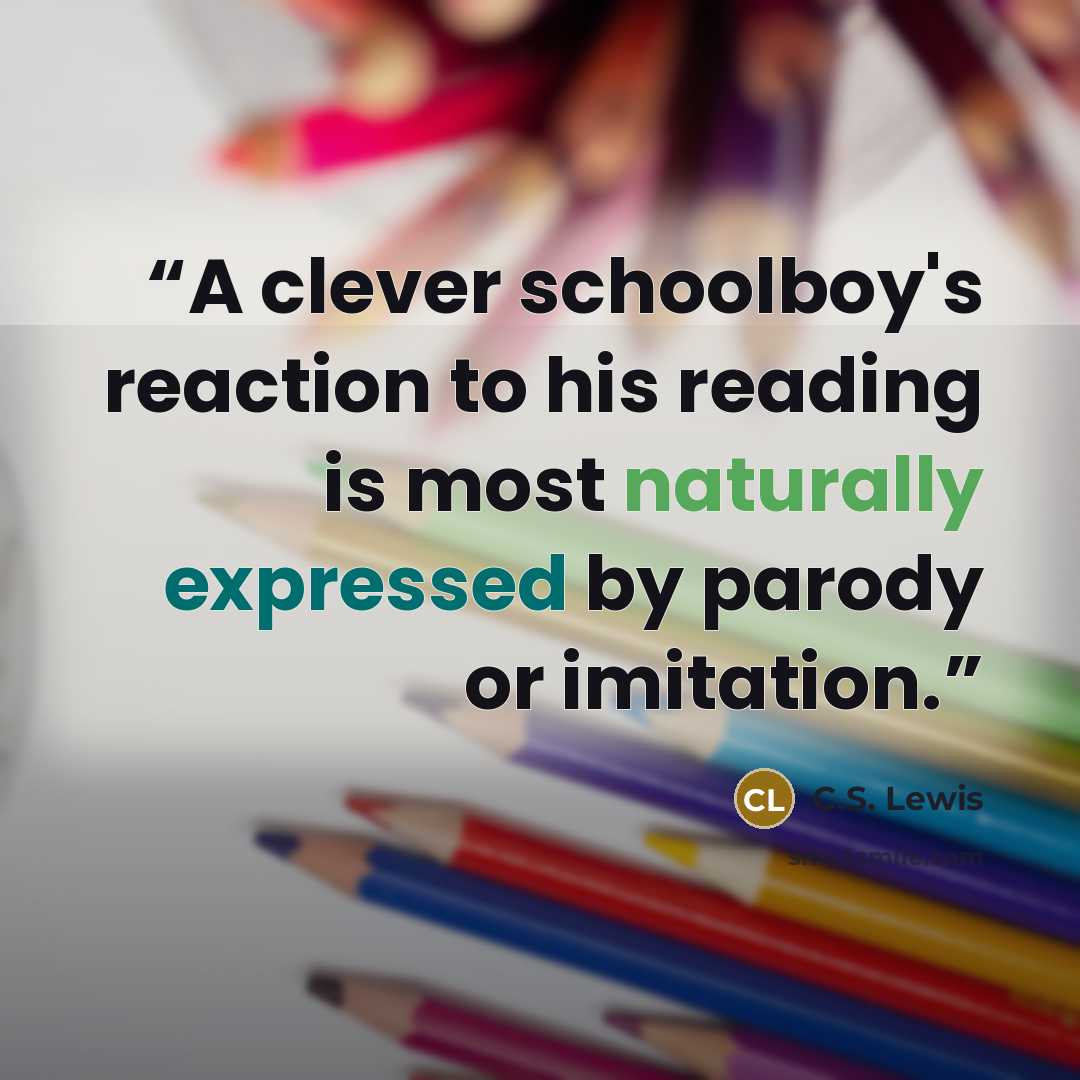 “A clever schoolboy's reaction to his reading is most naturally expressed by parody or imitation.” quote by C.S. Lewis
