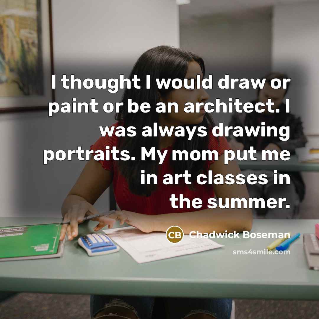“I thought I would draw or paint or be an architect. I was always drawing portraits. My mom put me in art classes in the summer.” quote by Chadwick Boseman