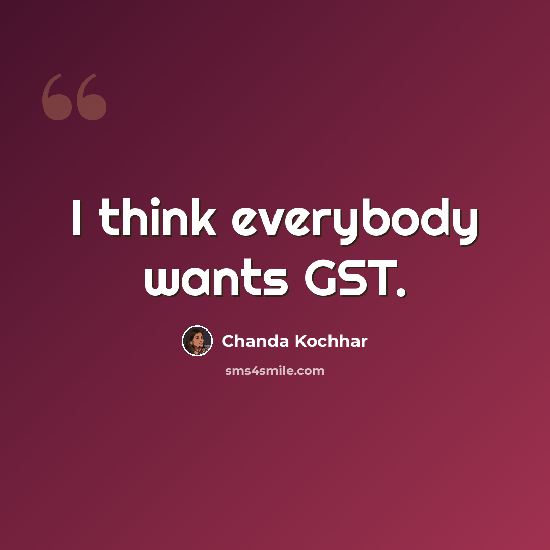 “I think everybody wants GST.” quote by Chanda Kochhar