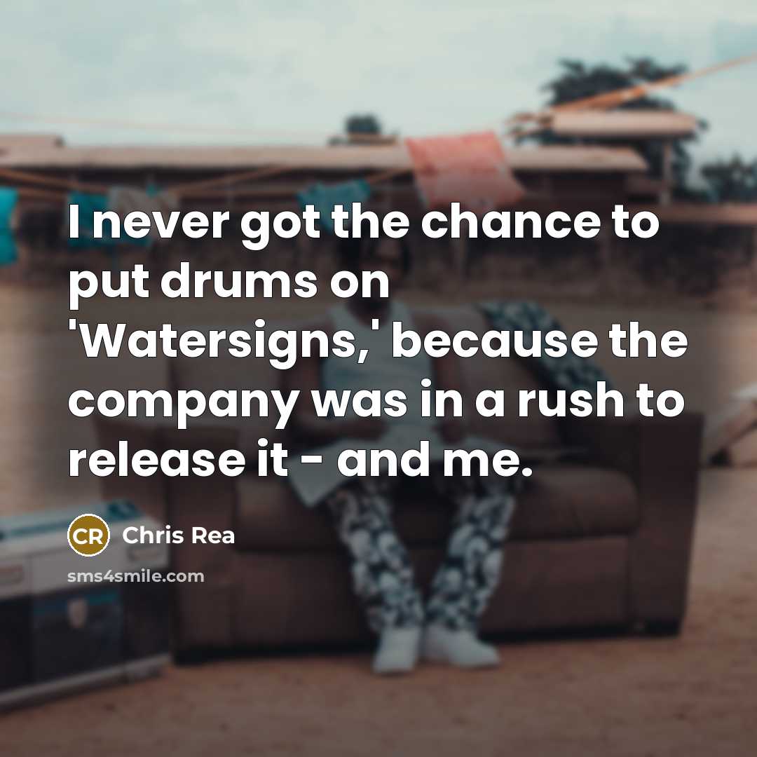 “I never got the chance to put drums on 'Watersigns,' because the company was in a rush to release it - and me.” quote by Chris Rea