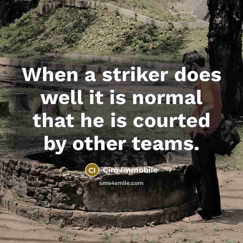 “When a striker does well it is normal that he is courted by other teams.” quote by Ciro Immobile