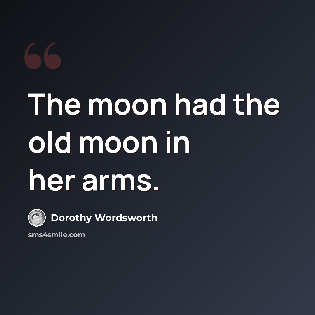“The moon had the old moon in her arms.” quote by Dorothy Wordsworth