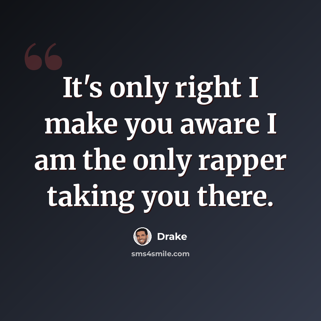 “It's only right I make you aware I am the only rapper taking you there.” quote by Drake