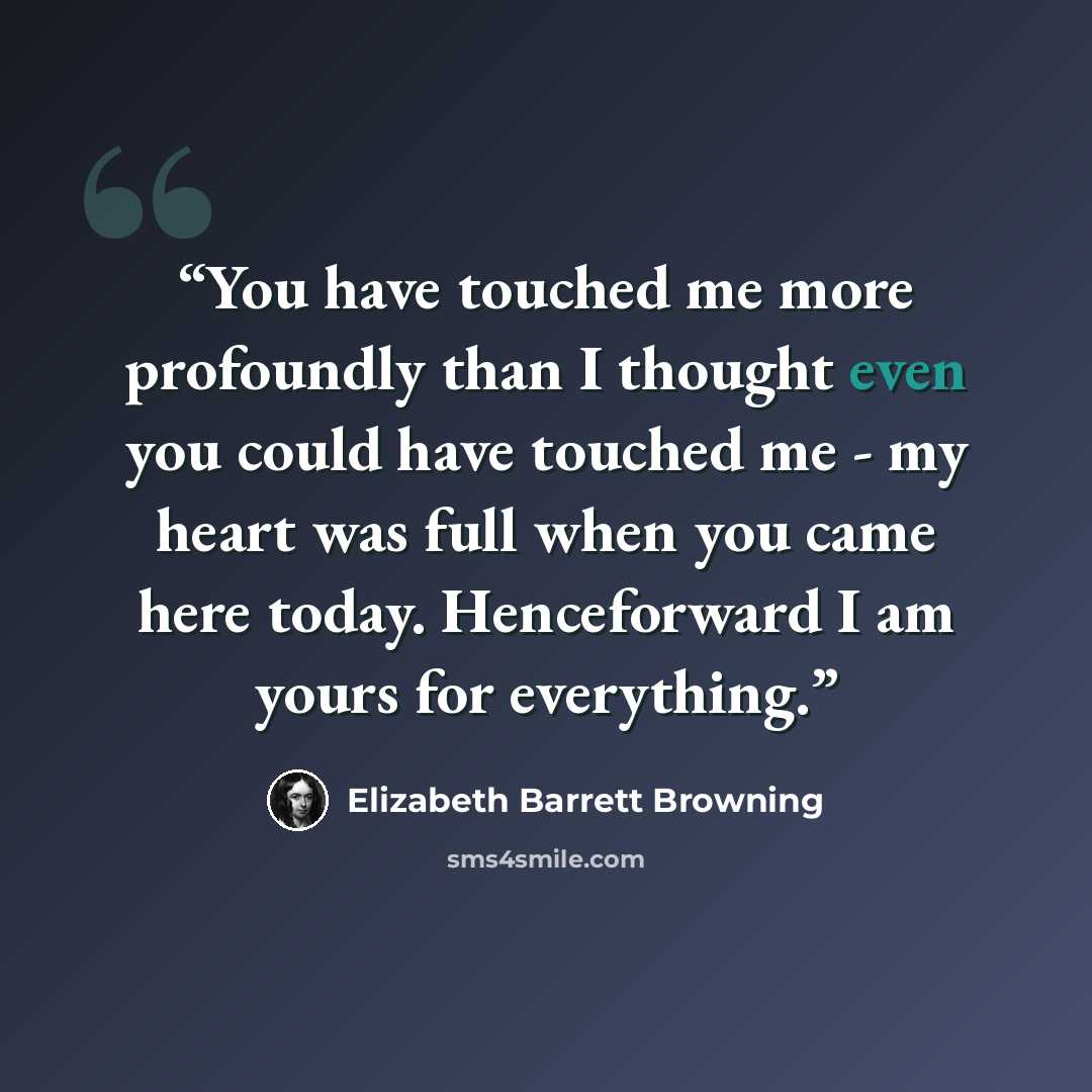“You have touched me more profoundly than I thought even you could have touched me - my heart was full when you came here today. Henceforward I am yours for everything.” quote by Elizabeth Barrett Browning
