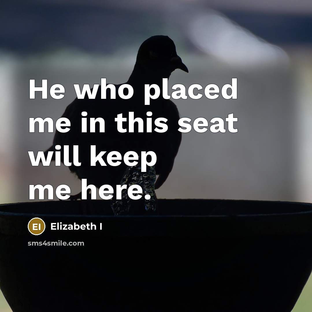 “He who placed me in this seat will keep me here.” quote by Elizabeth I