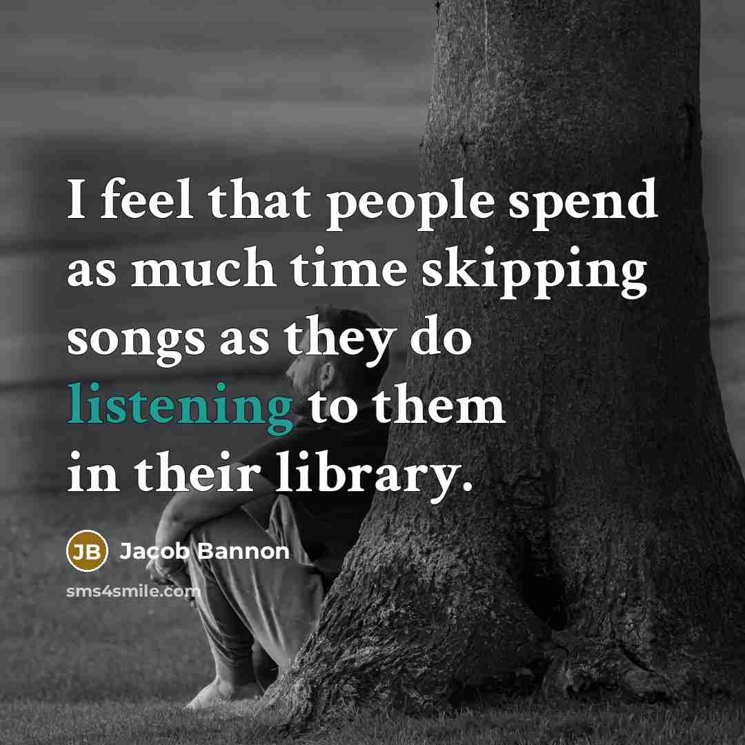 “I feel that people spend as much time skipping songs as they do listening to them in their library.” quote by Jacob Bannon