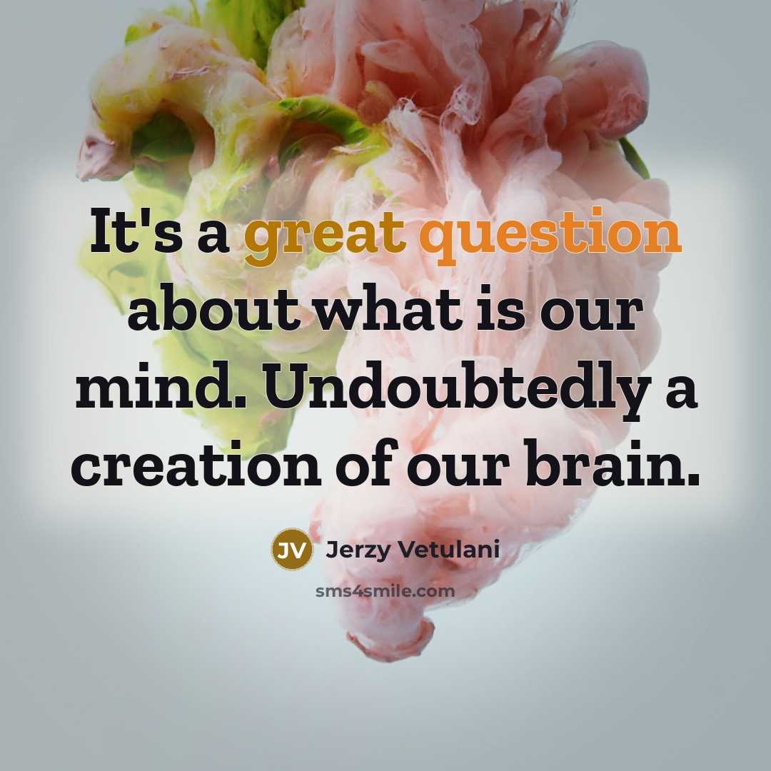 “It's a great question about what is our mind. Undoubtedly a creation of our brain.” quote by Jerzy Vetulani