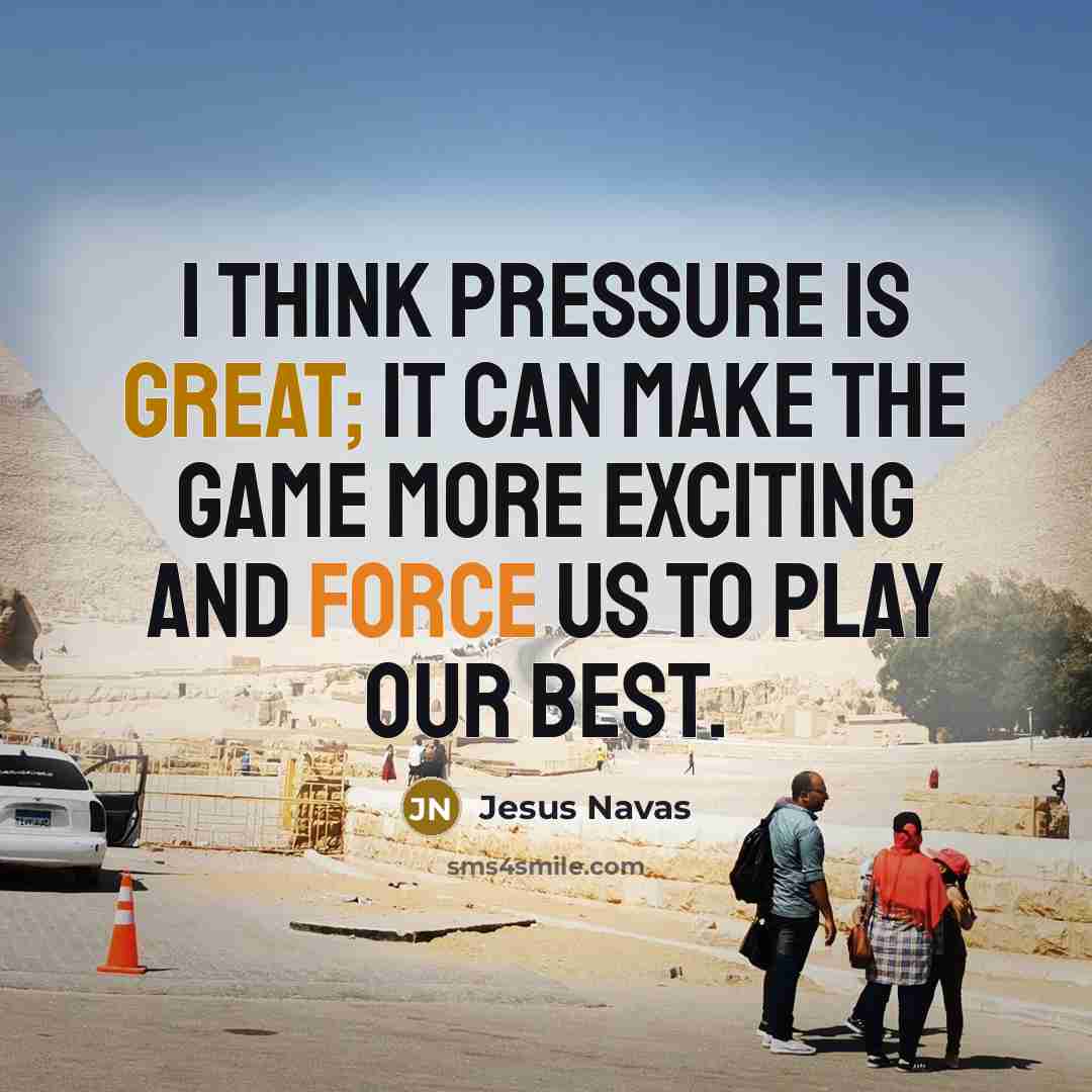 “I think pressure is great; it can make the game more exciting and force us to play our best.” quote by Jesus Navas