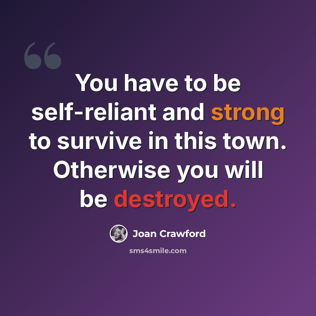“You have to be self-reliant and strong to survive in this town. Otherwise you will be destroyed.” quote by Joan Crawford