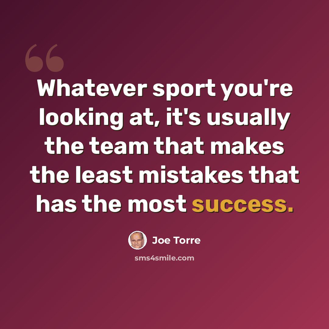 “Whatever sport you're looking at, it's usually the team that makes the least mistakes that has the most success.” quote by Joe Torre
