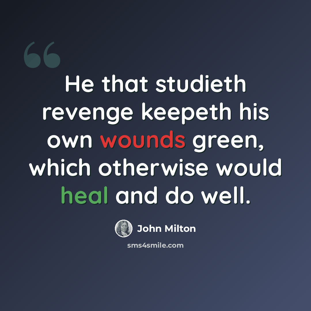 “He that studieth revenge keepeth his own wounds green, which otherwise would heal and do well.” quote by John Milton