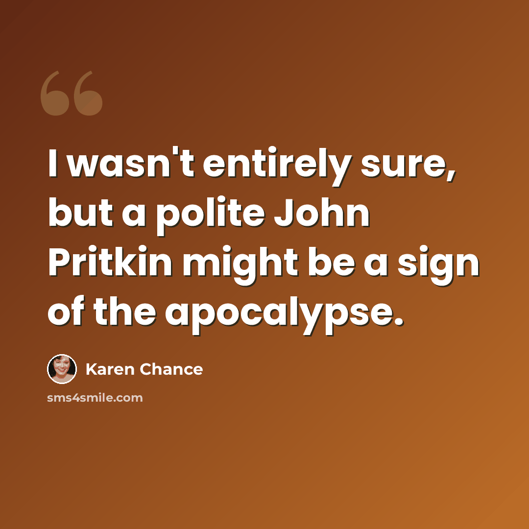 “I wasn't entirely sure, but a polite John Pritkin might be a sign of the apocalypse.” quote by Karen Chance