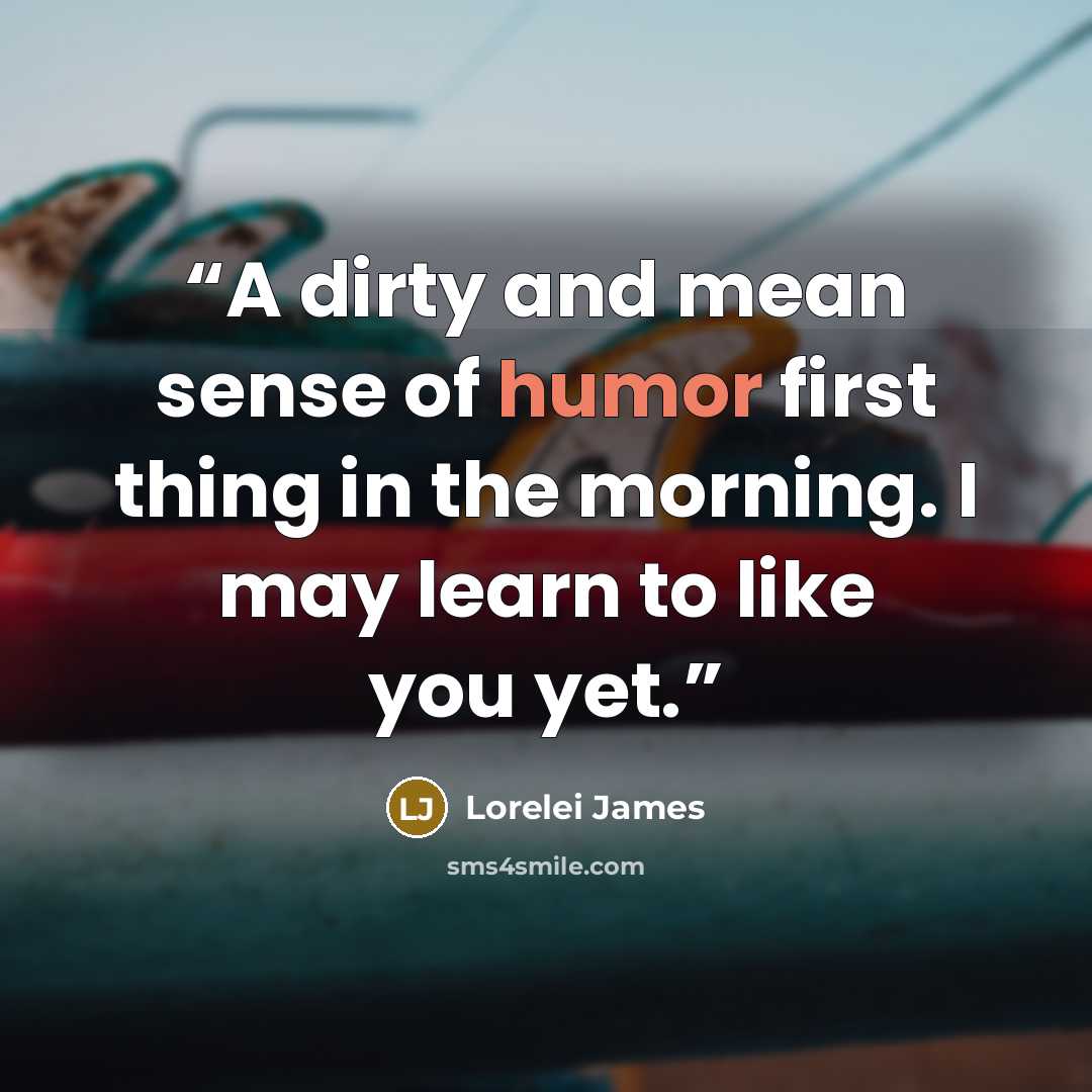 “A dirty and mean sense of humor first thing in the morning. I may learn to like you yet.” quote by Lorelei James