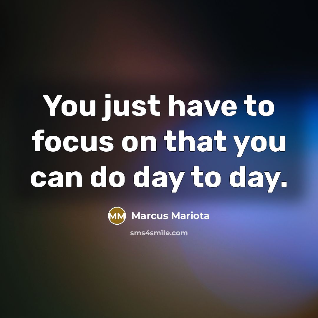 “You just have to focus on that you can do day to day.” quote by Marcus Mariota
