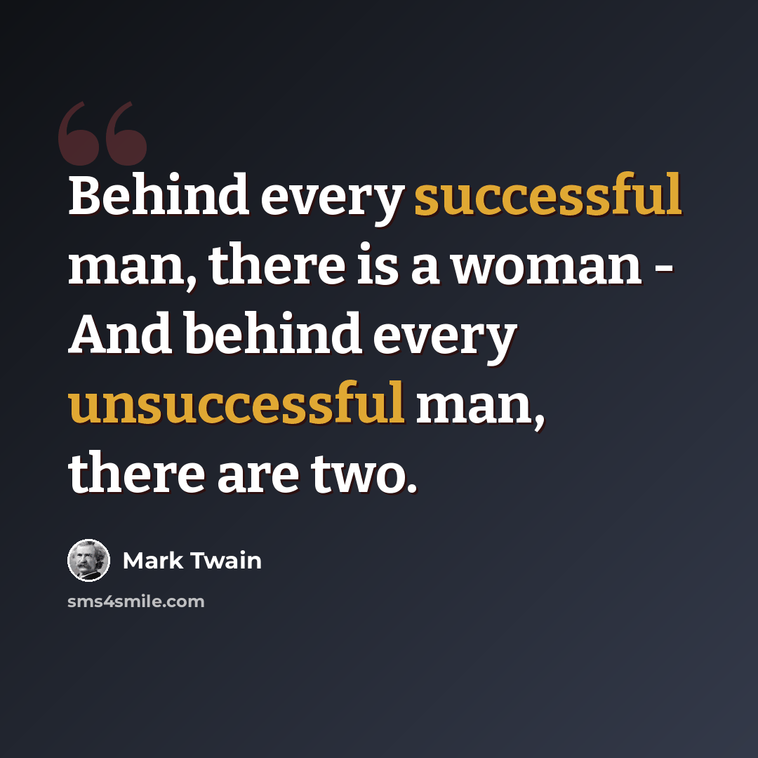 “Behind every successful man, there is a woman - And behind every unsuccessful man, there are two.” quote by Mark Twain