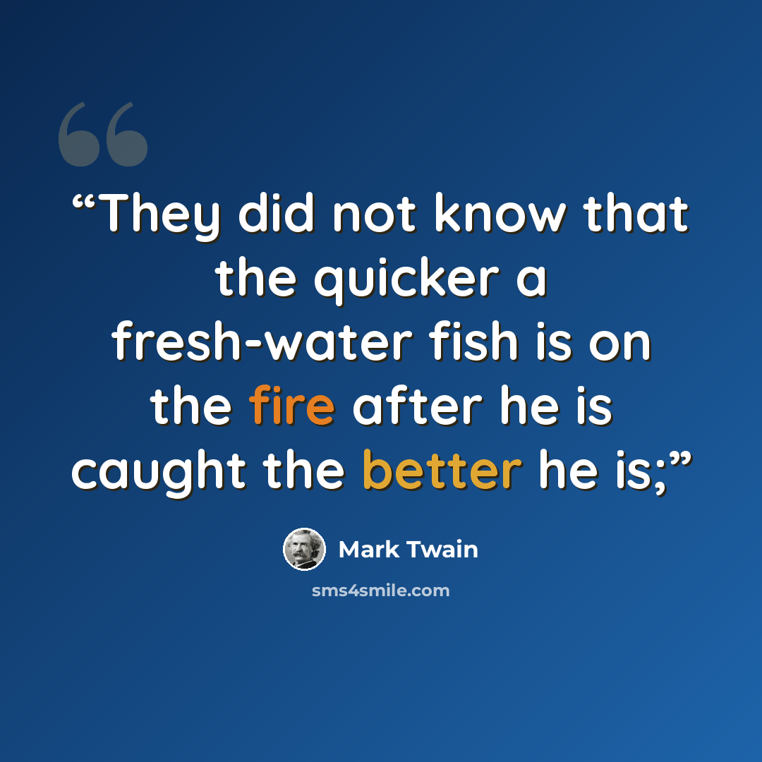 “They did not know that the quicker a fresh-water fish is on the fire after he is caught the better he is;” quote by Mark Twain
