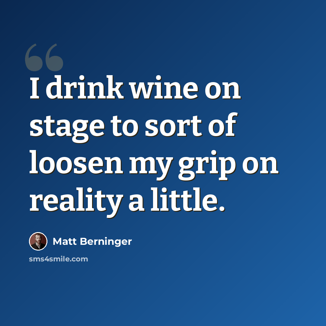 “I drink wine on stage to sort of loosen my grip on reality a little.” quote by Matt Berninger