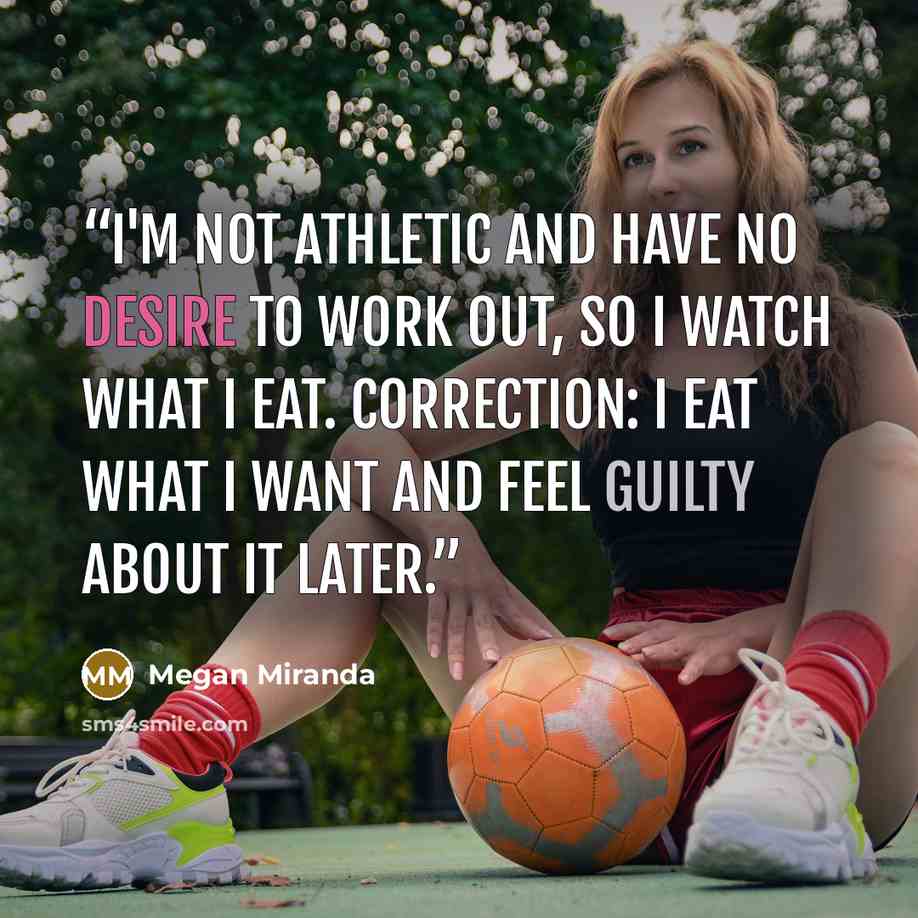 “I'm not athletic and have no desire to work out, so I watch what I eat. Correction: I eat what I want and feel guilty about it later.” quote by Megan Miranda