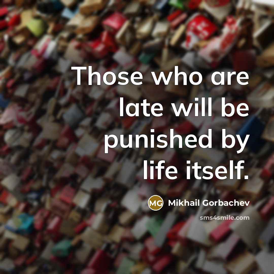 “Those who are late will be punished by life itself.” quote by Mikhail Gorbachev
