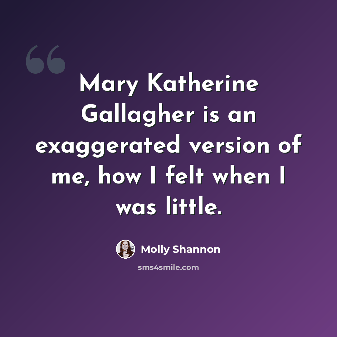 “Mary Katherine Gallagher is an exaggerated version of me, how I felt when I was little.” quote by Molly Shannon