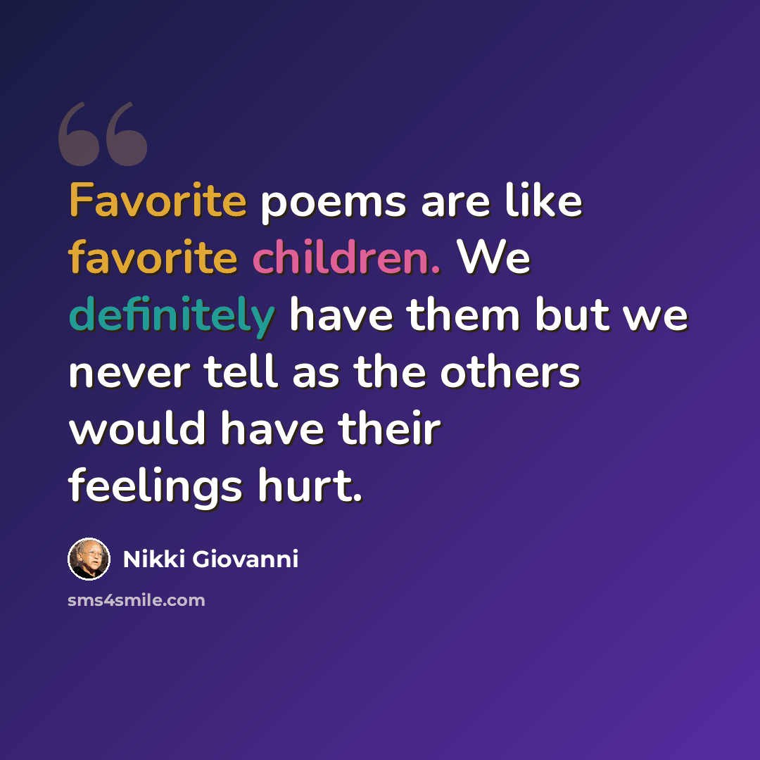 “Favorite poems are like favorite children. We definitely have them but we never tell as the others would have their feelings hurt.” quote by Nikki Giovanni