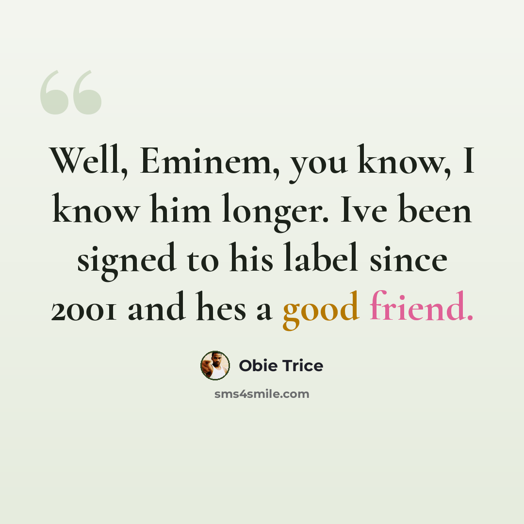 “Well, Eminem, you know, I know him longer. Ive been signed to his label since 2001 and hes a good friend.” quote by Obie Trice