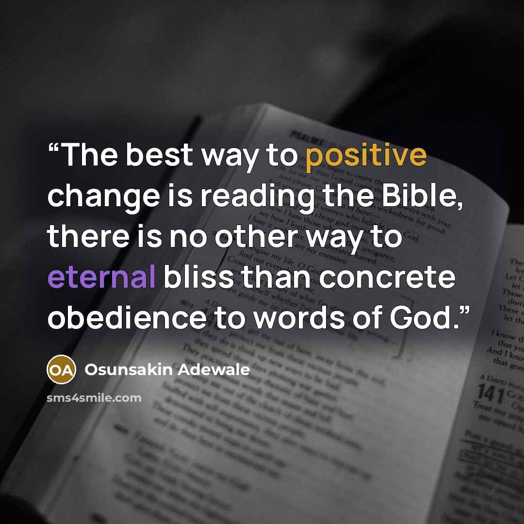 “The best way to positive change is reading the Bible, there is no other way to eternal bliss than concrete obedience to words of God.” quote by Osunsakin Adewale