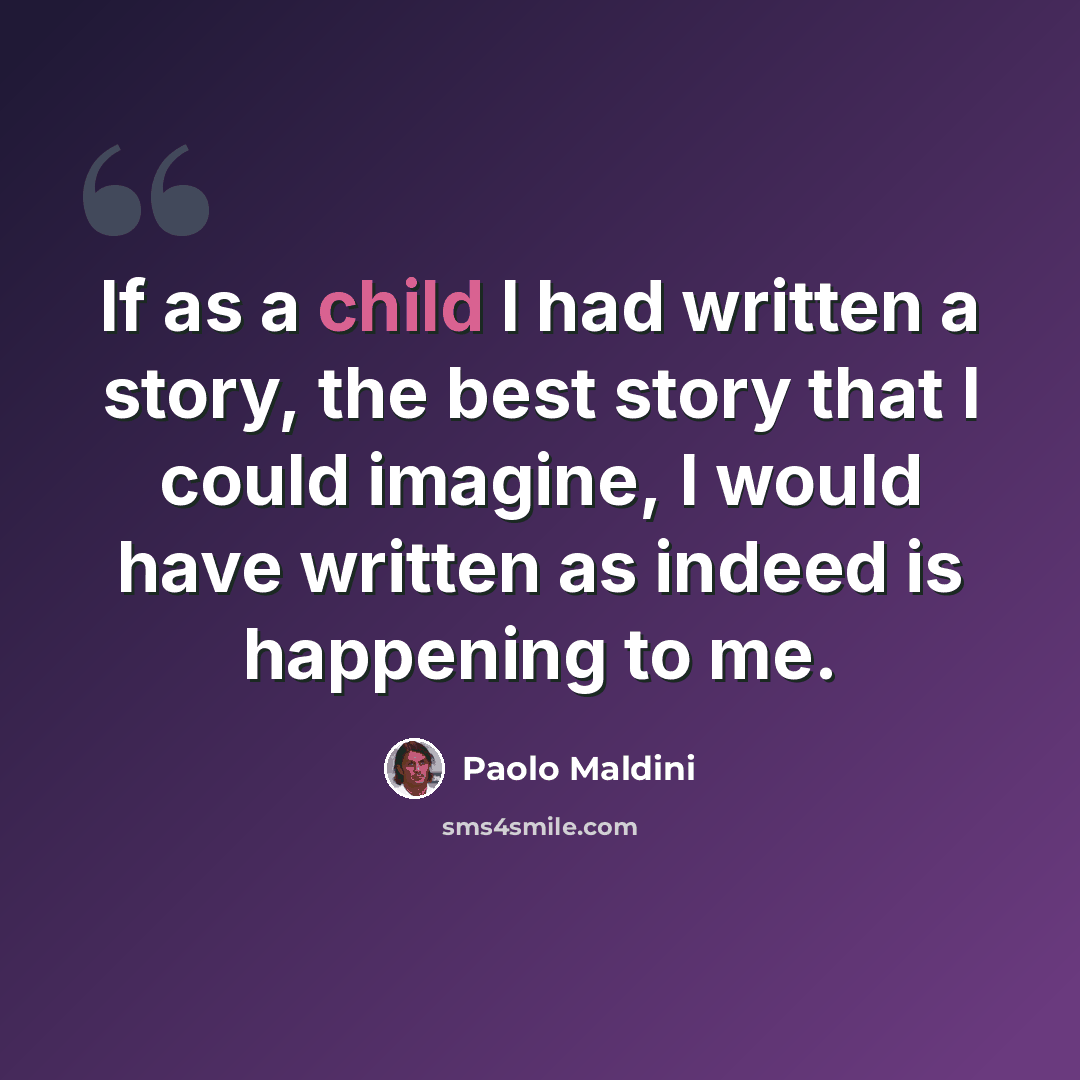 “If as a child I had written a story, the best story that I could imagine, I would have written as indeed is happening to me.” quote by Paolo Maldini