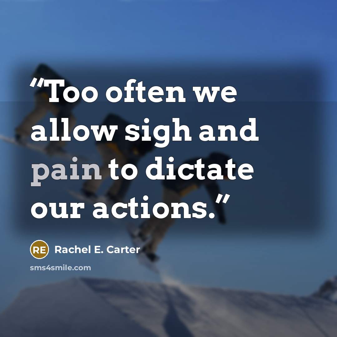 “Too often we allow sigh and pain to dictate our actions.” quote by Rachel E. Carter