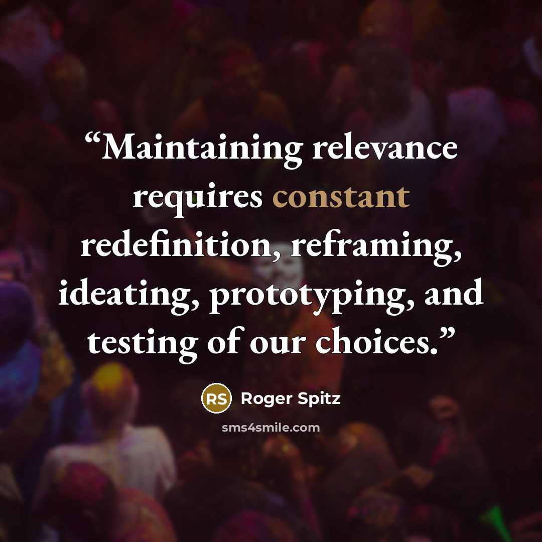 “Maintaining relevance requires constant redefinition, reframing, ideating, prototyping, and testing of our choices.” quote by Roger Spitz