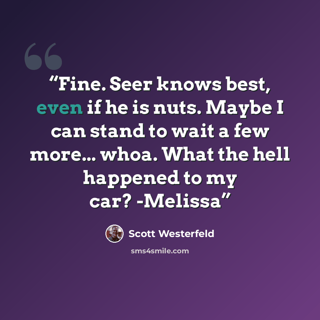 “Fine. Seer knows best, even if he is nuts. Maybe I can stand to wait a few more... whoa. What the hell happened to my car? -Melissa” quote by Scott Westerfeld