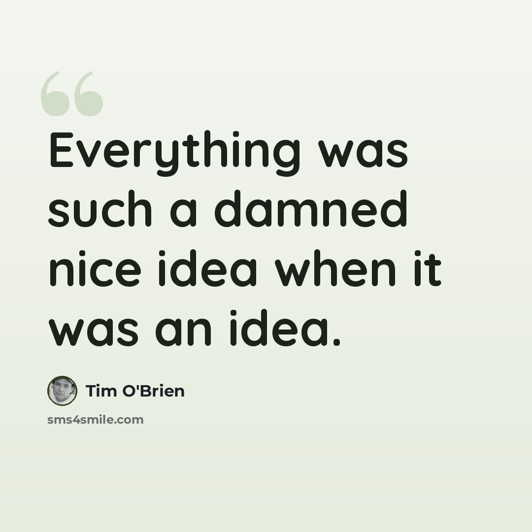 “Everything was such a damned nice idea when it was an idea.” quote by Tim O'Brien