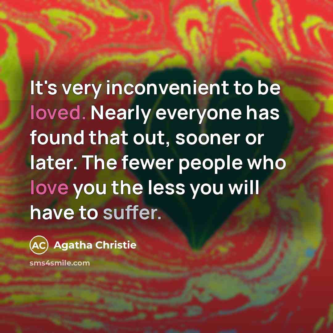 “It's very inconvenient to be loved. Nearly everyone has found that out, sooner or later. The fewer people who love you the less you will have to suffer.” quote by Agatha Christie