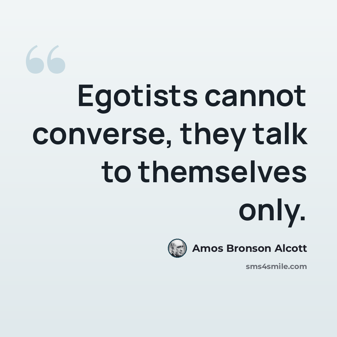 “Egotists cannot converse, they talk to themselves only.” quote by Amos Bronson Alcott