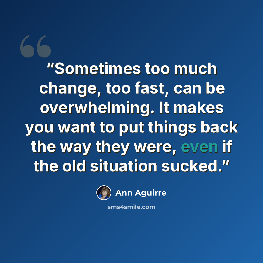 “Sometimes too much change, too fast, can be overwhelming. It makes you want to put things back the way they were, even if the old situation sucked.” quote by Ann Aguirre