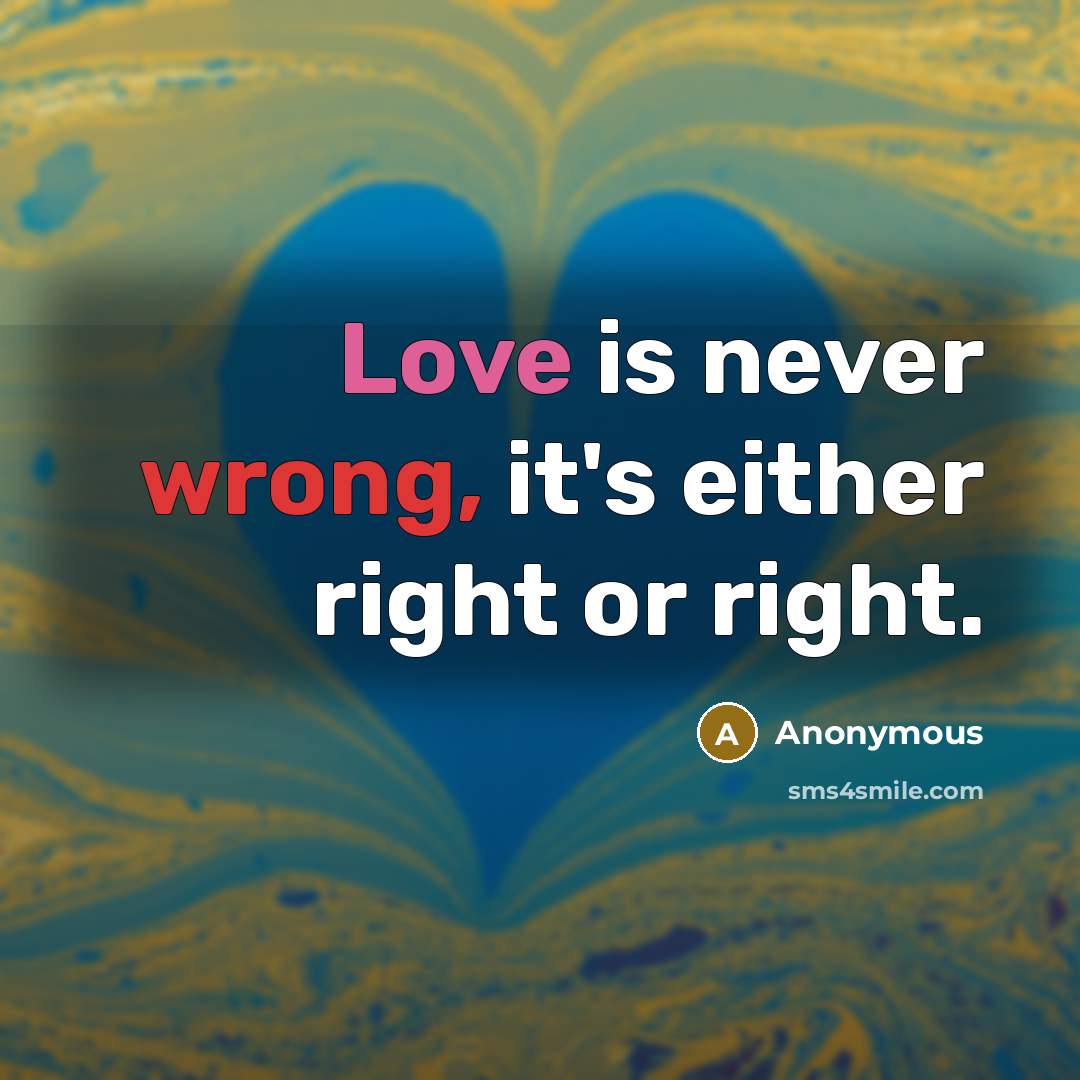 “Love is never wrong, it's either right or right.” quote by Anonymous