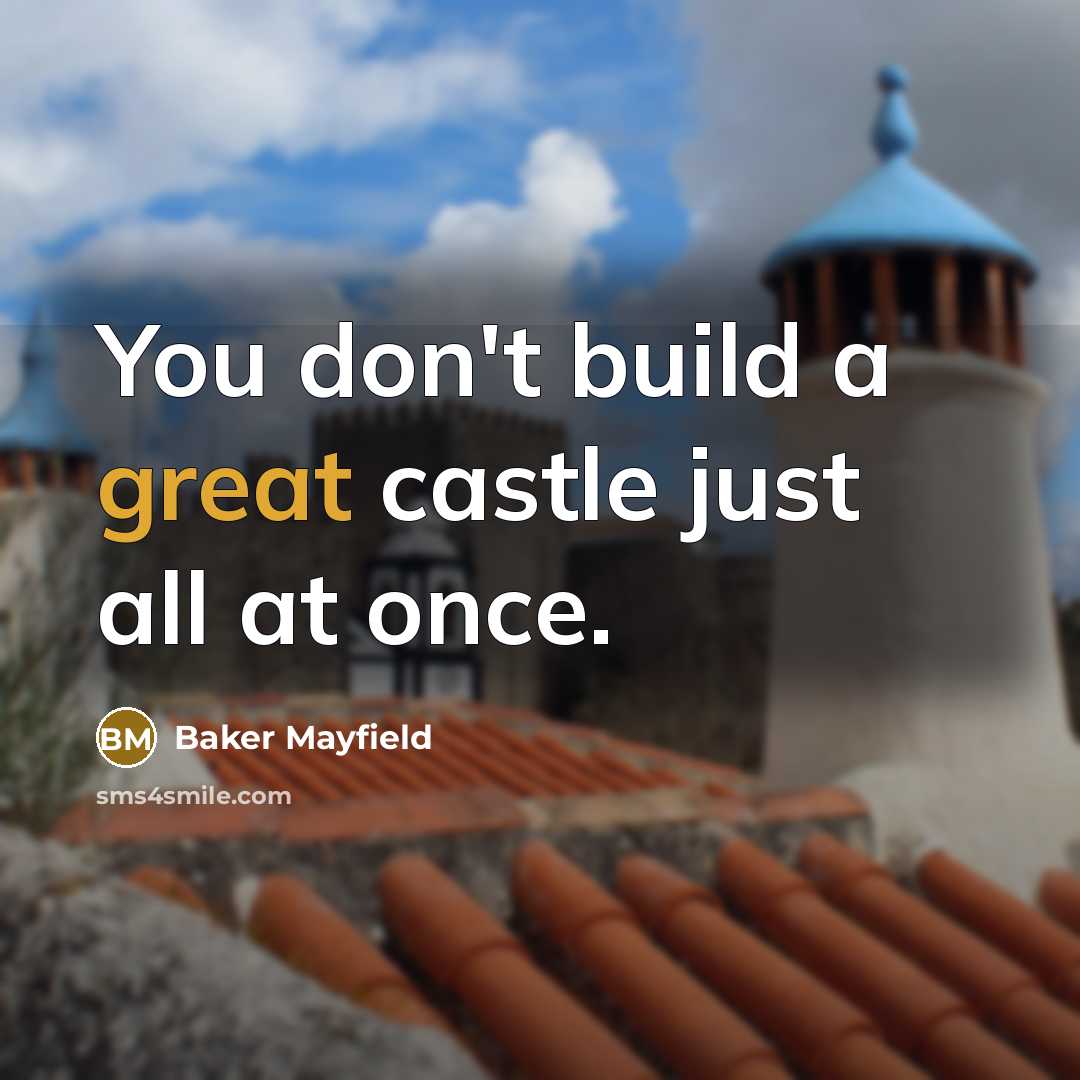 “You don't build a great castle just all at once.” quote by Baker Mayfield