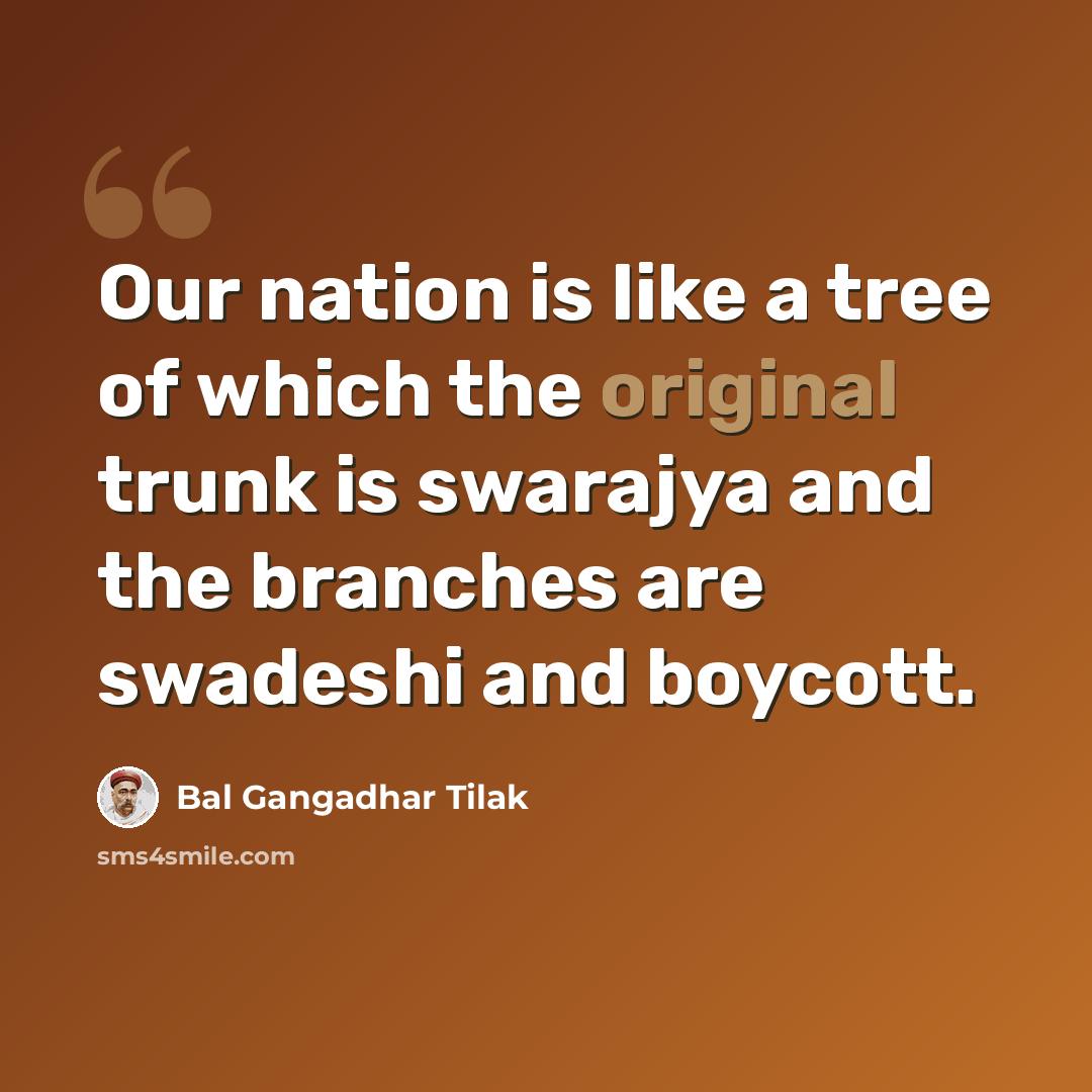 “Our nation is like a tree of which the original trunk is swarajya and the branches are swadeshi and boycott.” quote by Bal Gangadhar Tilak