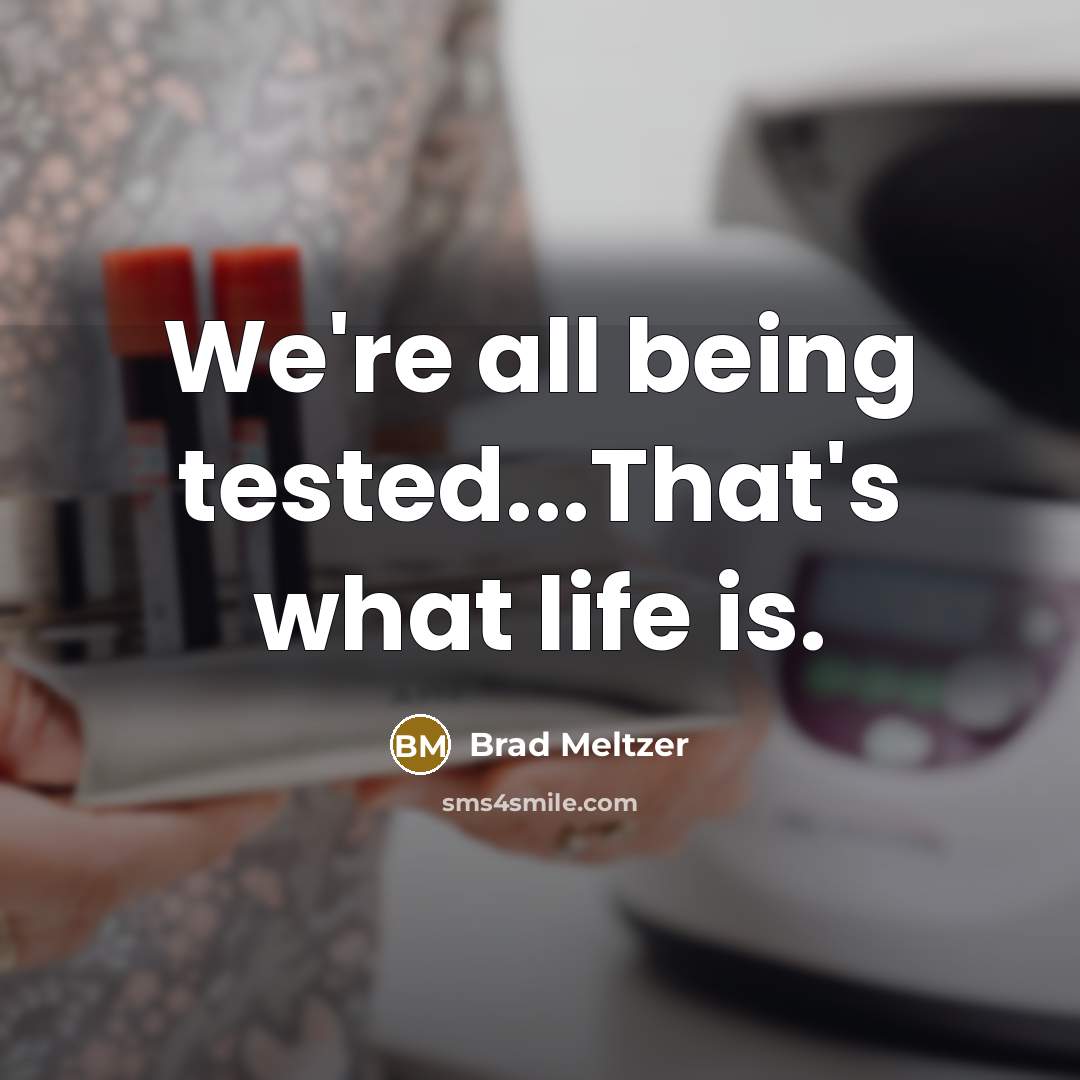 “We're all being tested...That's what life is.” quote by Brad Meltzer