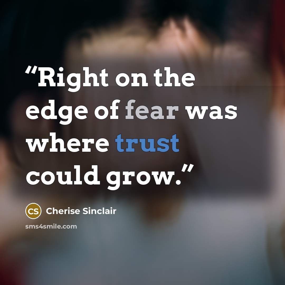 “Right on the edge of fear was where trust could grow.” quote by Cherise Sinclair