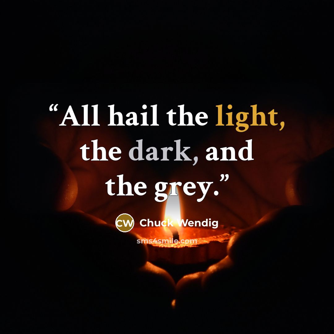 “All hail the light, the dark, and the grey.” quote by Chuck Wendig